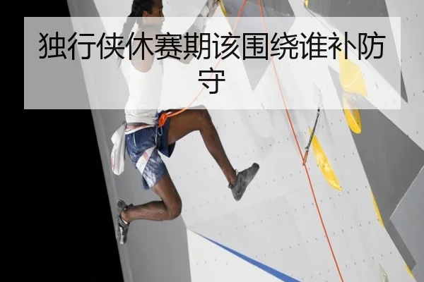 独行侠休赛期该围绕谁补防守