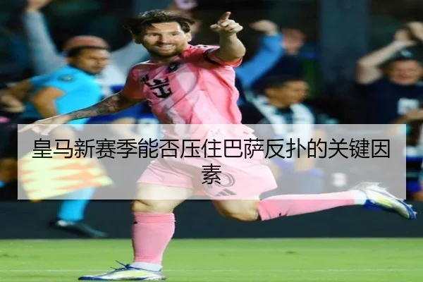 皇马新赛季能否压住巴萨反扑的关键因素