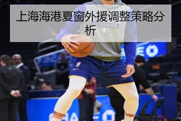 上海海港夏窗外援调整策略分析