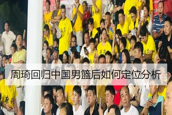 周琦回归中国男篮后如何定位分析