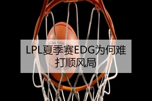 LPL夏季赛EDG为何难打顺风局